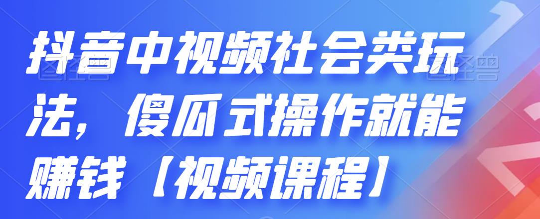 抖音中视频社会类玩法，傻瓜式操作就能赚钱【视频课程】-安哥网络创业副业