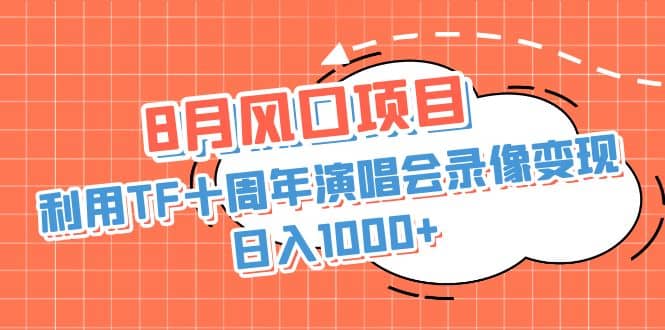8月风口项目，利用TF十周年演唱会录像变现，日入1000+，简单无脑操作-安哥网络创业副业