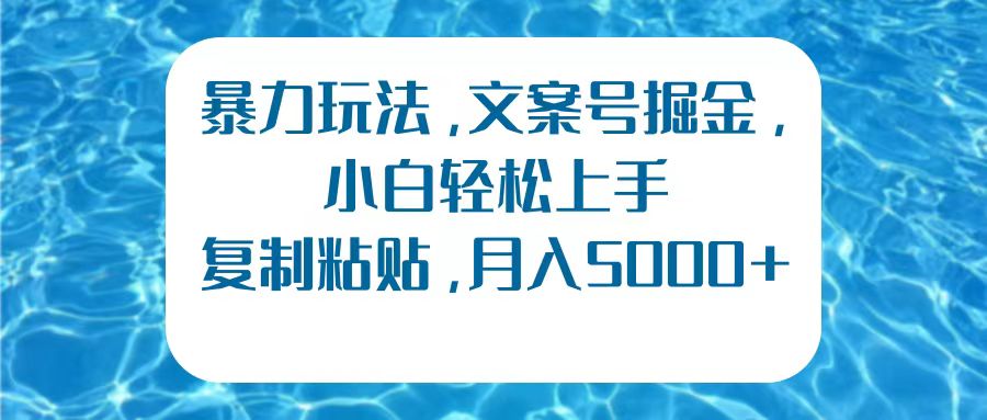 暴力玩法，文案号掘金，小白轻松上手，复制粘贴，月入5000+-安哥网络创业副业