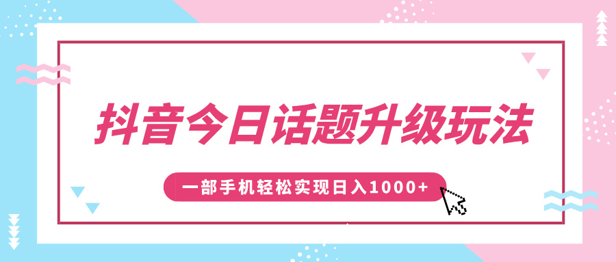 抖音今日话题升级玩法，1条作品涨粉5000，一部手机轻松实现日入1000+-安哥网络创业副业