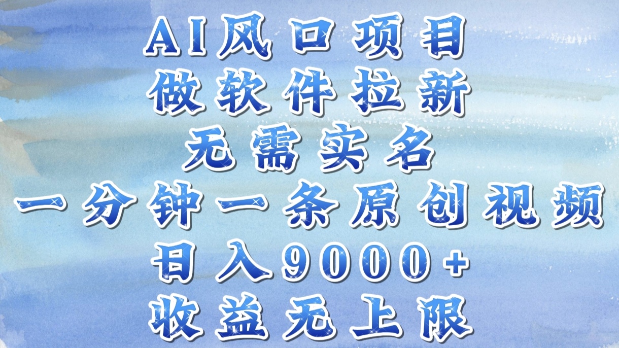 AI风口项目，做软件拉新，无需实名，一分钟一条原创视频，日入9000+，收益无上限-安哥网络创业副业