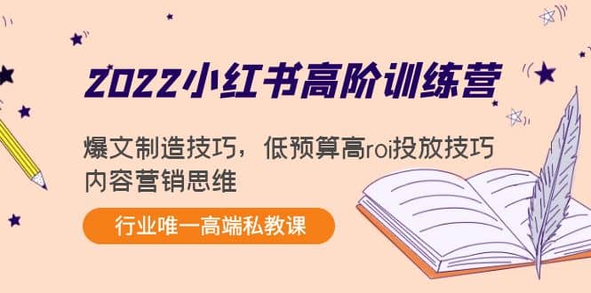 2022小红书高阶训练营：爆文制造技巧，低预算高roi投放技巧，内容营销思维-安哥网络创业副业