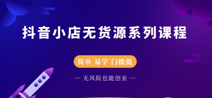 抖音小店无货源系列课程，简单，易学，门槛低-安哥网络创业副业