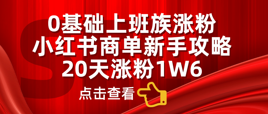 0基础上班族涨粉，小红书商单新手攻略，20天涨粉1.6w-安哥网络创业副业