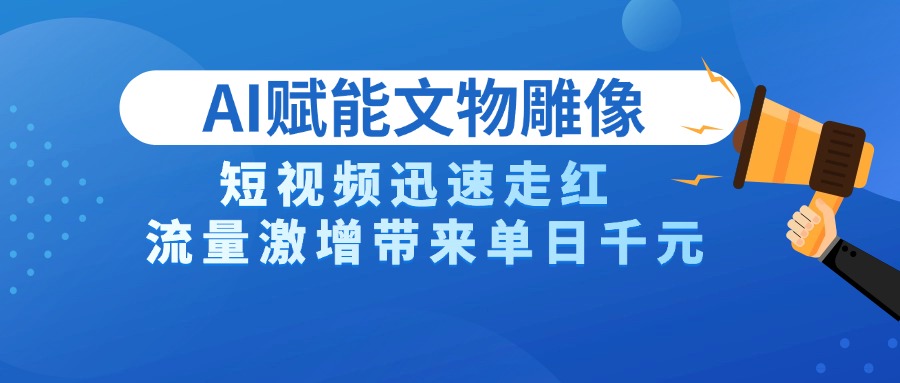 AI技术赋能文物雕像创作，短视频迅速走红，流量激增带来单日千元-安哥网络创业副业