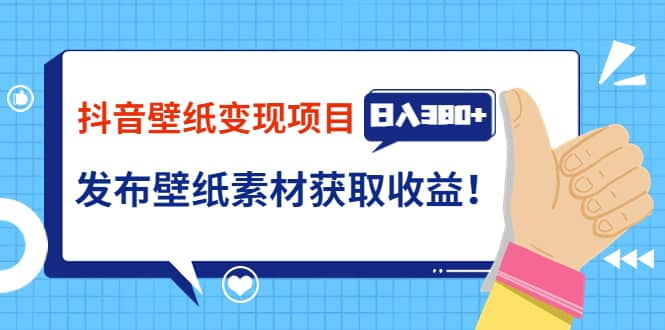 抖音壁纸变现项目：实战日入380+发布壁纸素材获取收益！-安哥网络创业副业