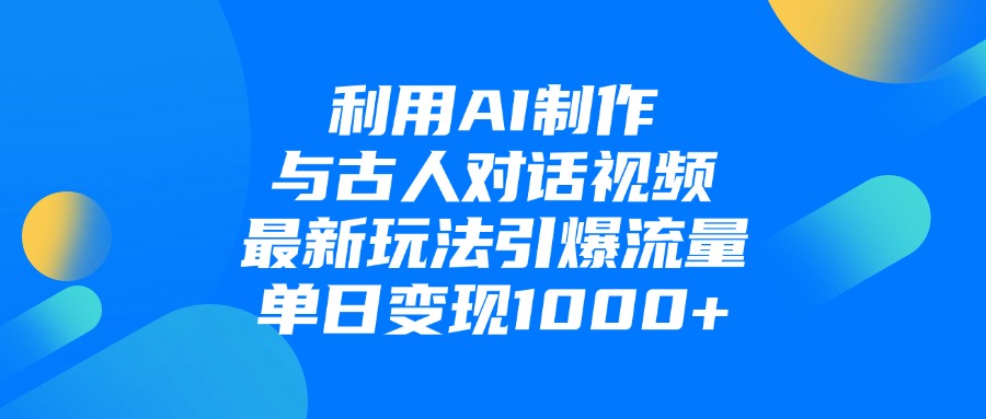 利用AI制作与古人对话的视频，最新玩法引爆流量，单日变现1000+-安哥网络创业副业