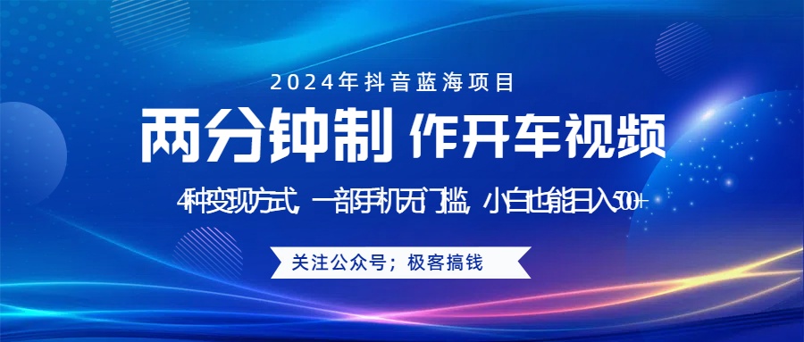 蓝海项目发布开车视频，两分钟一个作品，多种变现方式，一部手机无门槛小白也能日入500+-安哥网络创业副业