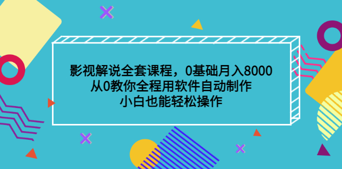 影视解说全套课程，0基础月入8000，从0教你全程用软件自动制作，有手就行-安哥网络创业副业