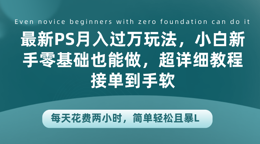 最新PS月入过万玩法，小白新手零基础也能做，超详细教程接单到手软，每天花费两小时，简单轻松且暴L-安哥网络创业副业