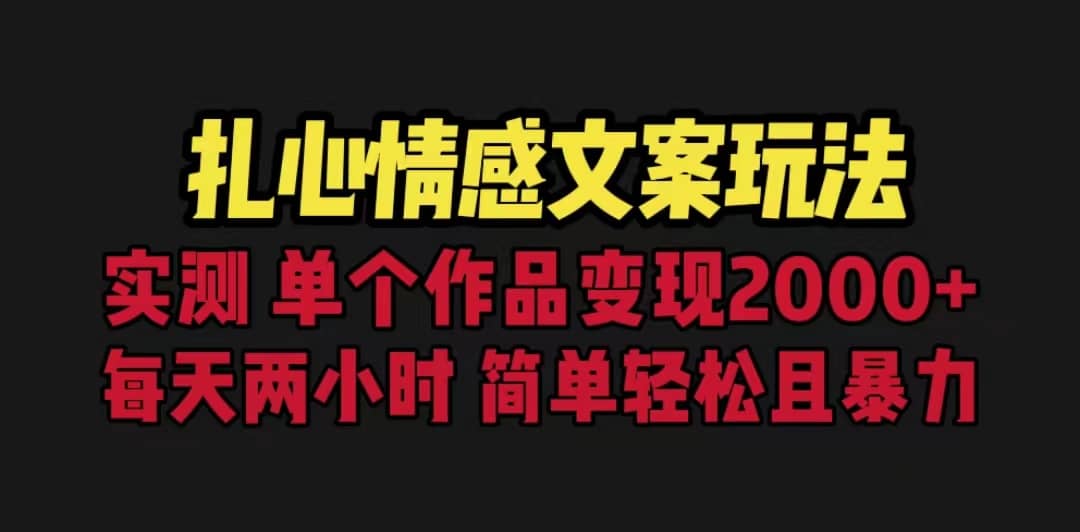 扎心情感文案玩法，单个作品变现5000+，一分钟一条原创作品，流量爆炸-安哥网络创业副业