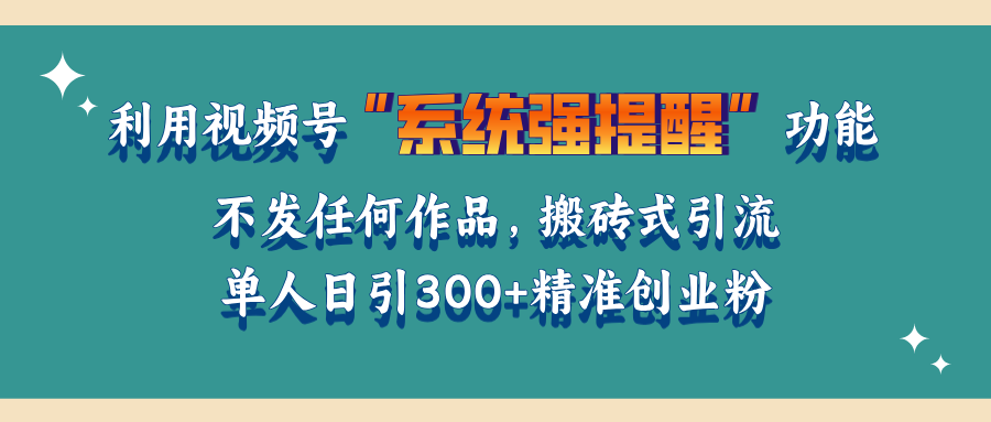 利用视频号“系统强提醒”功能，引流精准创业粉，无需发布任何作品，单人日引流300+精准创业粉-安哥网络创业副业