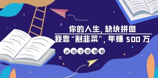 某高赞电子书《你的 人生，缺块 拼图——我靠“割韭菜”，年赚 500 万》-安哥网络创业副业
