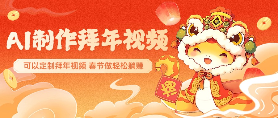 AI制作送祝福拜年视频，过年惊艳你的朋友圈，可以定制拜年视频，AI一键生，春节做轻松躺赚-安哥网络创业副业