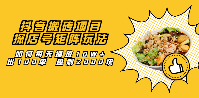 抖音搬砖项目：探店号矩阵玩法，如何每天播放10W+出100单 盈利2000块-安哥网络创业副业
