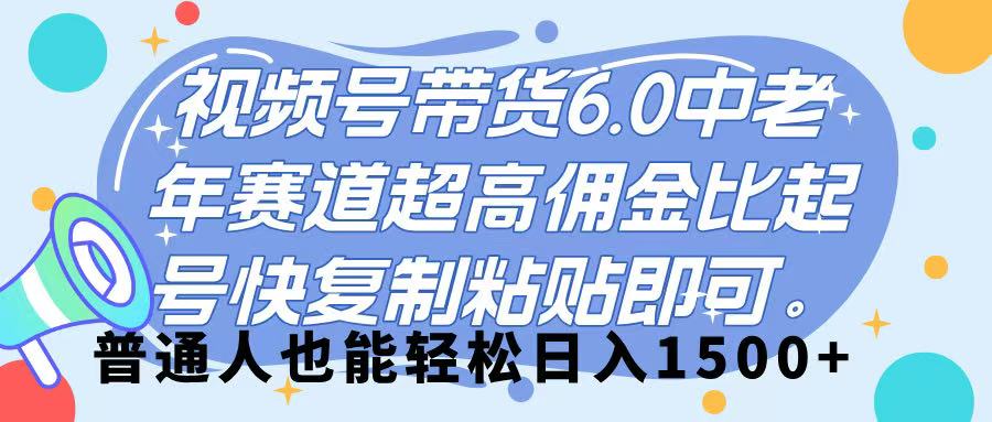 视频号带货 6.0，中老年赛道，超高佣金比，起号快，复制粘贴即可，普通人也能轻松日入 1500➕-安哥网络创业副业
