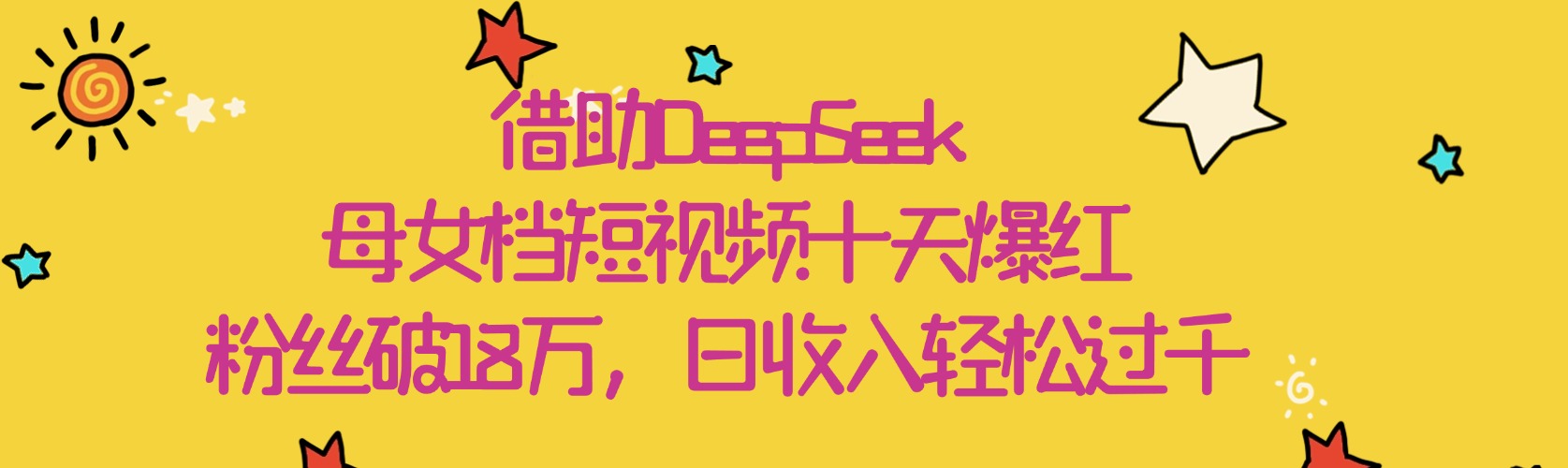 借助DeepSeek，母女档短视频十天爆红，粉丝破18万，日收入轻松过千-安哥网络创业副业