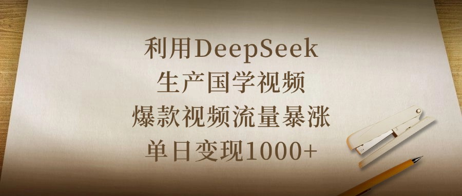 利用DeepSeek生产国学视频，爆款视频流量暴涨，单日变现1000+-安哥网络创业副业