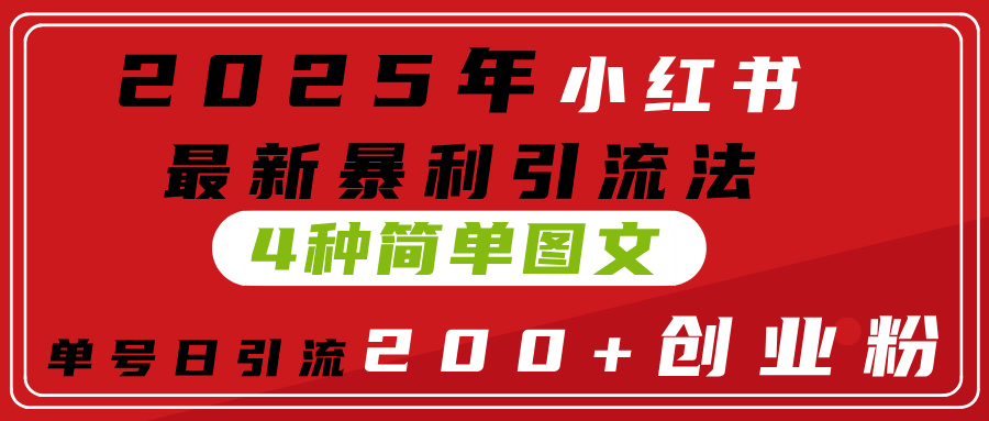 2025年小红书最新暴利引流法，4种简单图文，单号日引流200+创业粉(附无脑抄模板）-安哥网络创业副业