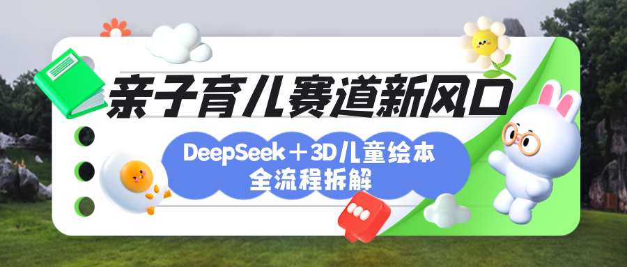 育儿赛道新风口：DeepSeek+3D绘本全流程拆解，月涨粉上万，还能培养亲子创造力-安哥网络创业副业