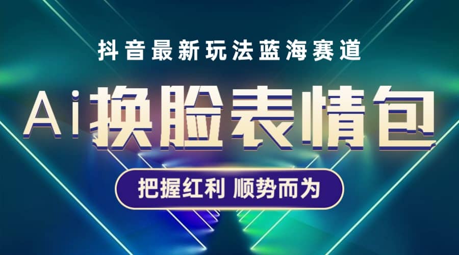 抖音AI换脸表情包小程序变现最新玩法，单条视频变现1万+普通人也能轻松玩转-安哥网络创业副业