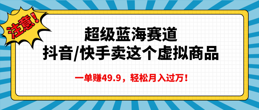超级蓝海赛道，抖音快手卖这个虚拟商品，一单赚49.9，轻松月入过万-安哥网络创业副业