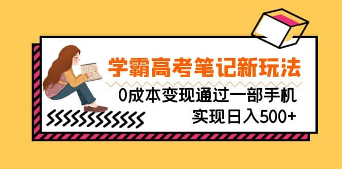 刚需高利润副业，学霸高考笔记新玩法，0成本变现通过一部手机实现日入500+-安哥网络创业副业