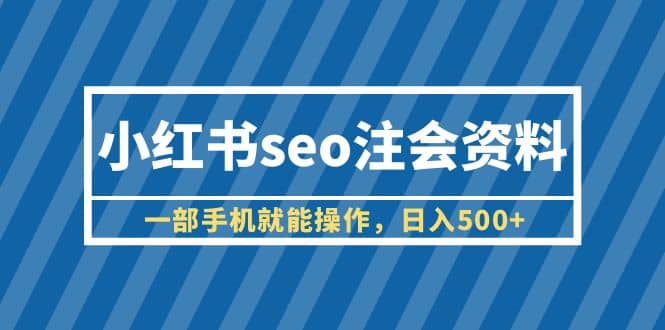 小红书seo注会资料，一部手机就能操作，日入500+（教程+资料）-安哥网络创业副业