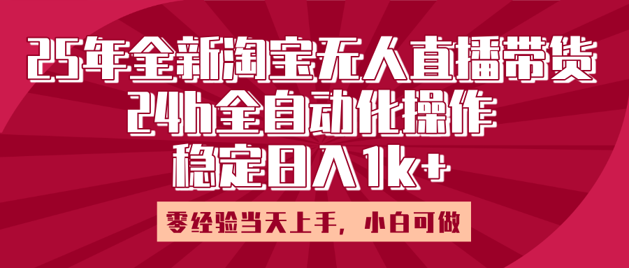 25年全新淘宝无人直播，全自动化操作，零经验当天上手，日入1k+-安哥网络创业副业