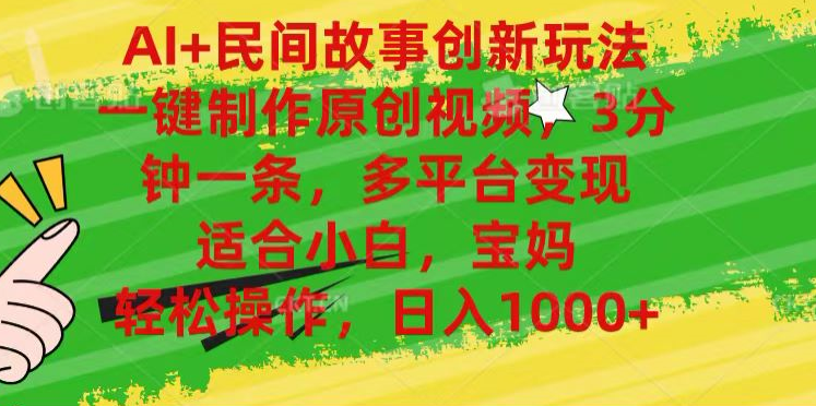 AI+民间故事,一键制作原创视频，多平台变现，3分钟一条，适合小白，宝妈，轻松操作，日入1000+-安哥网络创业副业