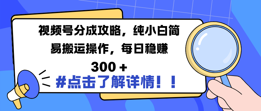 视频号分成攻略，纯小白简易搬运操作，每日稳赚 300 +-安哥网络创业副业