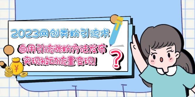 2023网创类粉引流术，自用引流涨粉方法发布，实现被动流量变现-安哥网络创业副业