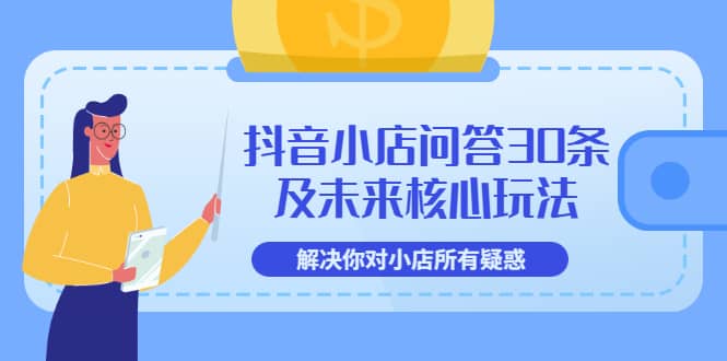 抖音小店问答30条及未来核心玩法，解决你对小店所有疑惑【3节视频课】-安哥网络创业副业
