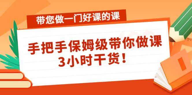 带您做一门好课的课：手把手保姆级带你做课，3小时干货-安哥网络创业副业