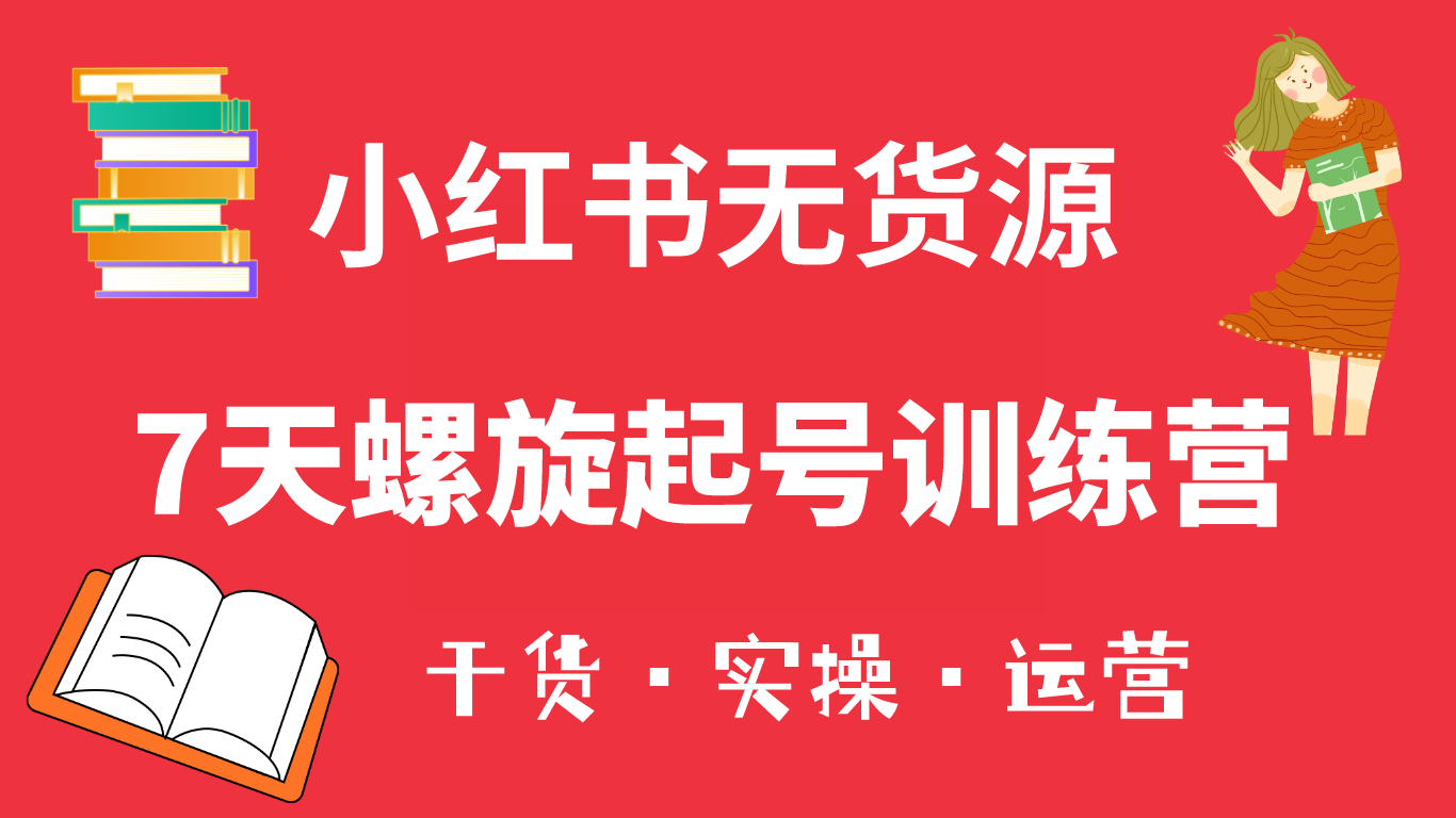 小红书7天螺旋起号训练营，小白也能轻松起店（干货+实操+运营）-安哥网络创业副业