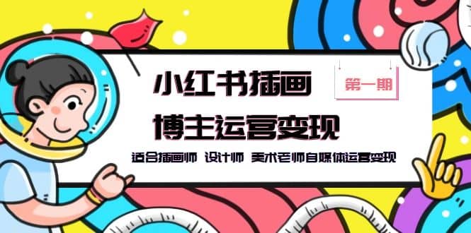 小红书插画博主运营变现-第1期，适合插画师 设计师 美术老师自媒体运营变现-安哥网络创业副业