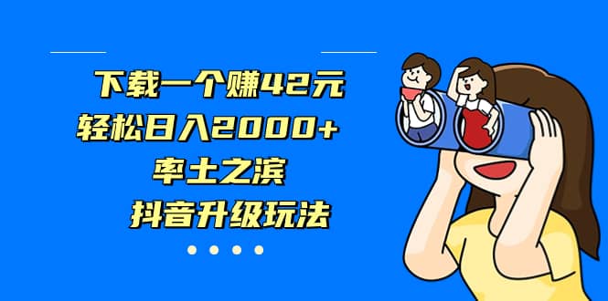 下载一个赚42元，轻松日入2000+，率土之滨，抖音升级玩法-安哥网络创业副业