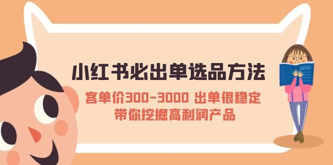 小红书必出单选品方法：客单价300-3000 出单很稳定 带你挖掘高利润产品-安哥网络创业副业