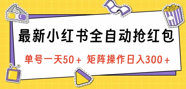 最新小红书全自动抢红包，单号一天50＋ 矩阵操作日入300＋，纯无脑操作-安哥网络创业副业