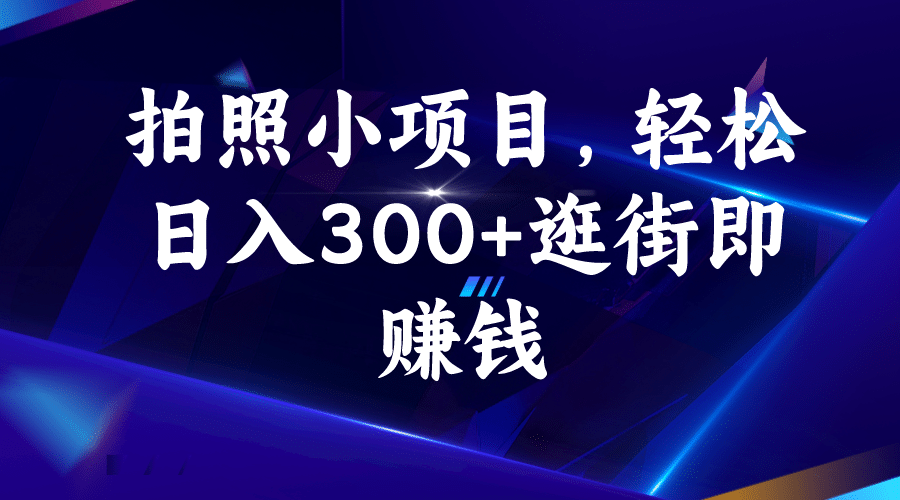 拍照小项目，轻松日入300+逛街即赚钱-安哥网络创业副业