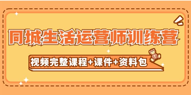 某收费培训-同城生活运营师训练营（视频完整课程+课件+资料包）无水印-安哥网络创业副业