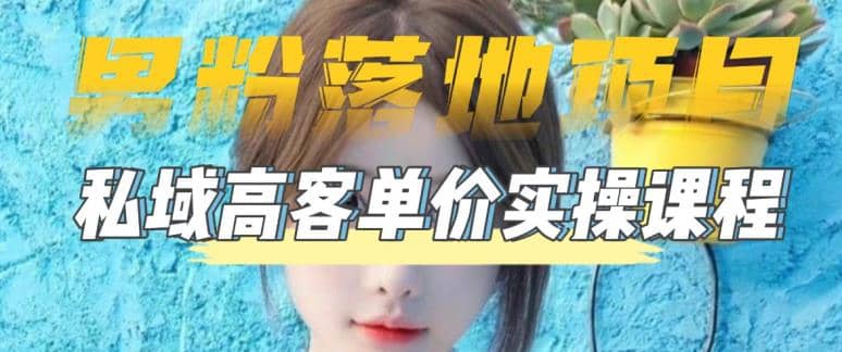 【男粉落地项目】0基础玩转男粉短视频转私域日产500+2023男粉高客单价实操-安哥网络创业副业