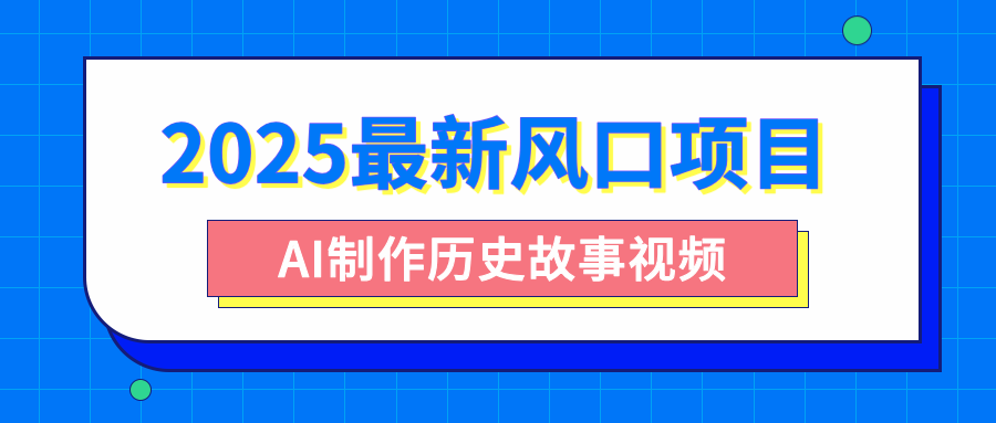 2025最新风口项目，AI制作历史故事视频，零基础也能做爆款，附保姆级教程-安哥网络创业副业
