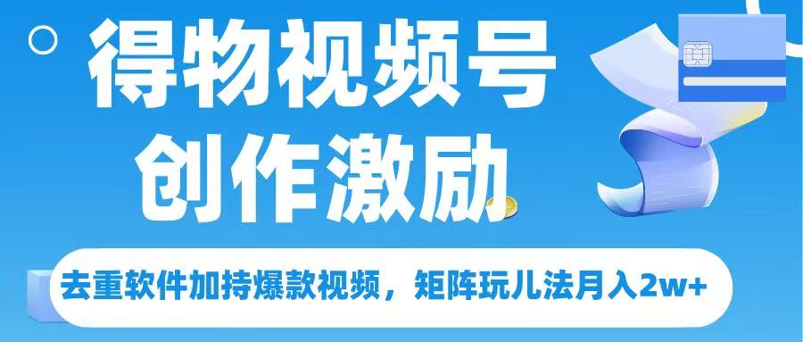 得物视频号创作者激励，去重软件加持爆款视频，矩阵玩儿法月入 2w➕-安哥网络创业副业