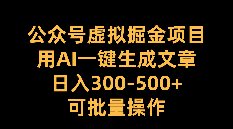 公众号虚拟掘金项目，用AI一键生成文章，日入300-500+可批量操作-安哥网络创业副业