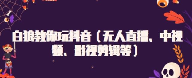 白狼教你玩抖音（无人直播、中视频、影视剪辑等）-安哥网络创业副业