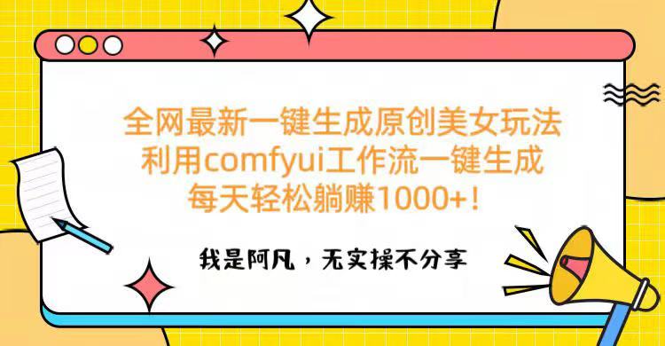 全网最新一键生成原创美女玩法 利用comfyui工作流一键生成每天轻松躺赚1000+！-安哥网络创业副业