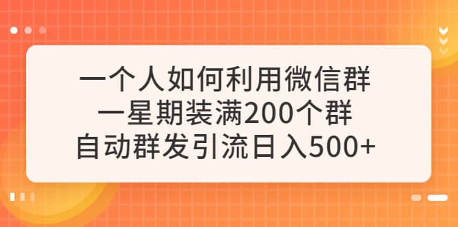 一个人如何利用微信群自动群发引流，一星期装满200个群，日入500+-安哥网络创业副业