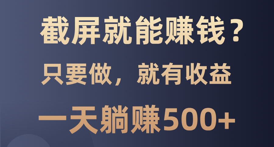 截屏就能赚钱？0门槛，只要做，100%有收益的一个项目，一天躺赚500+-安哥网络创业副业