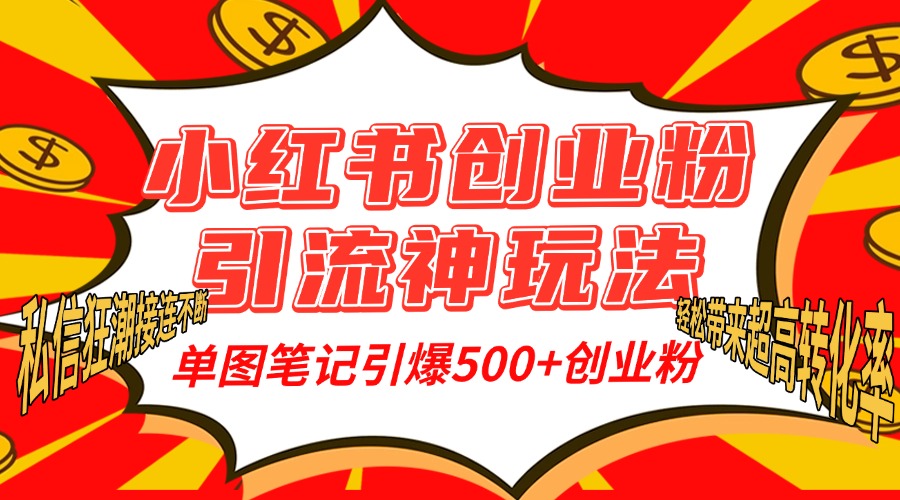 小红书创业粉引流神玩法，单图笔记引爆500+精准创业粉丝，私信狂潮接连不断，单条笔记轻松带来超高转化率！-安哥网络创业副业